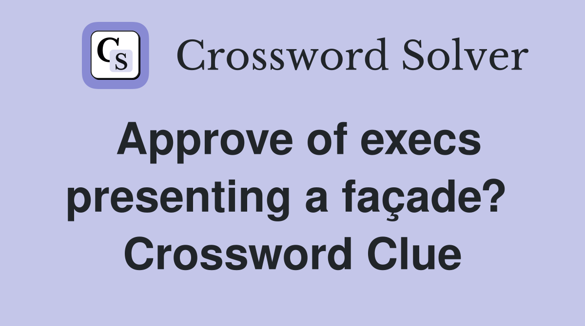 Approve of execs presenting a façade?  Crossword Clue
