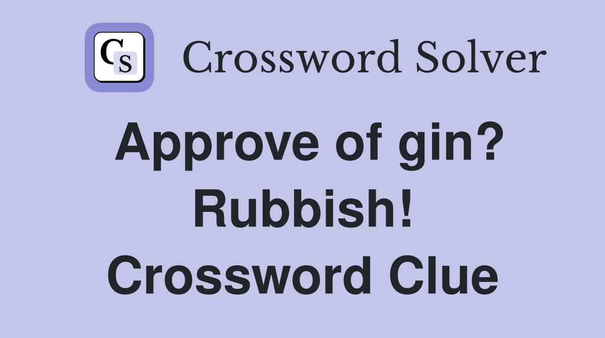 Approve of gin? Rubbish! Crossword Clue