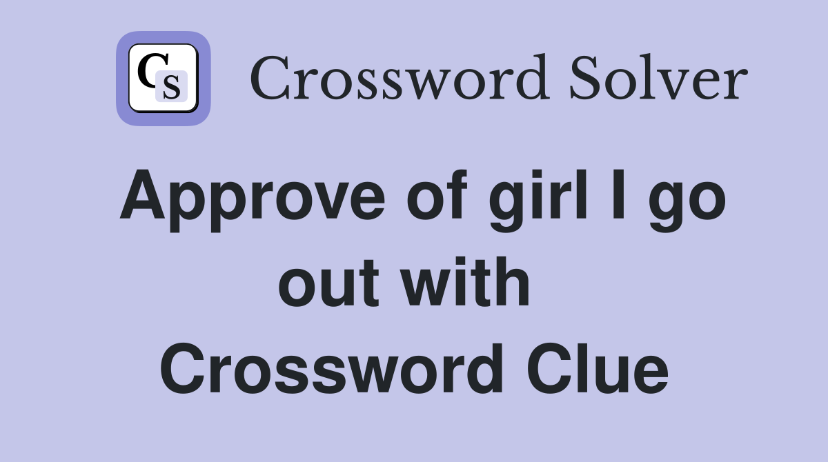 Approve of girl I go out with  Crossword Clue