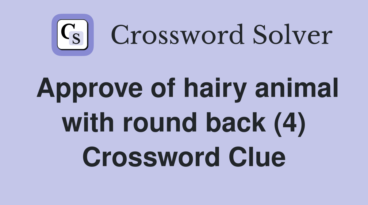 Approve of hairy animal with round back (4) Crossword Clue