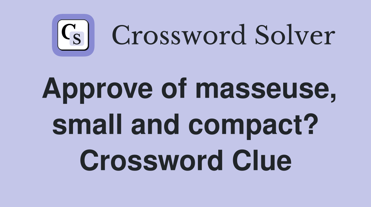 Approve of masseuse, small and compact? Crossword Clue