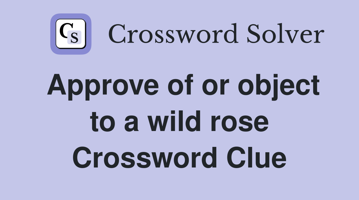 Approve of or object to a wild rose Crossword Clue