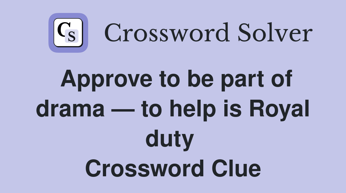 Approve to be part of drama — to help is Royal duty  Crossword Clue
