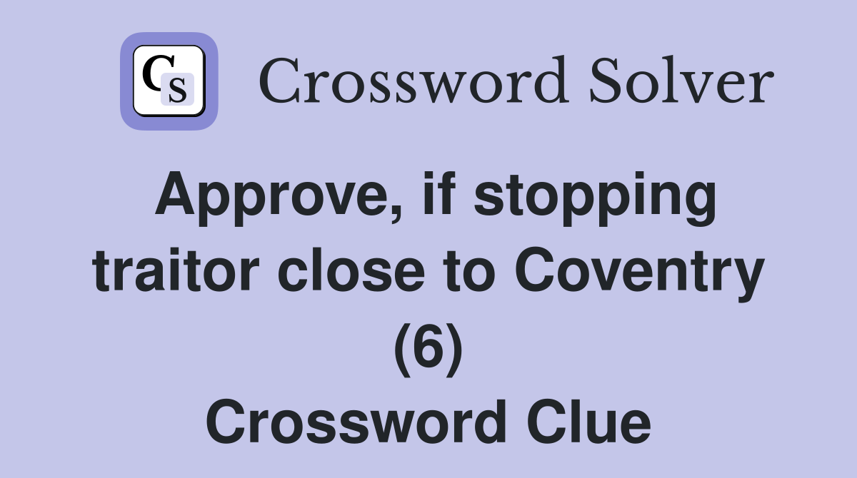 Approve, if stopping traitor close to Coventry (6) Crossword Clue