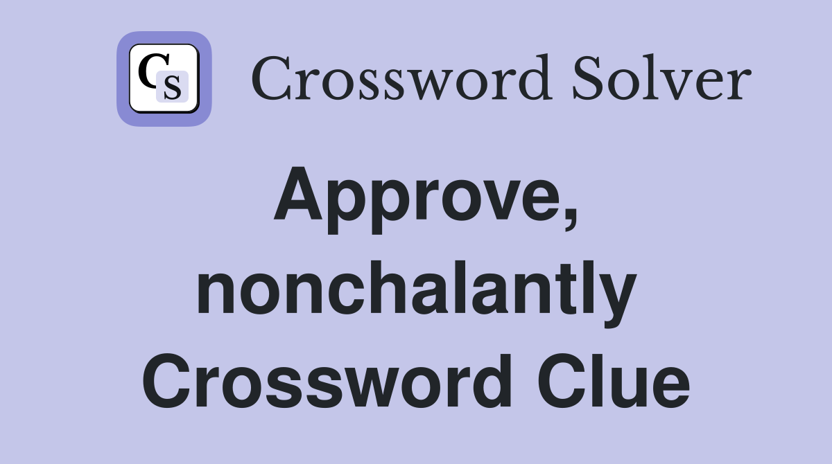 Approve, nonchalantly Crossword Clue