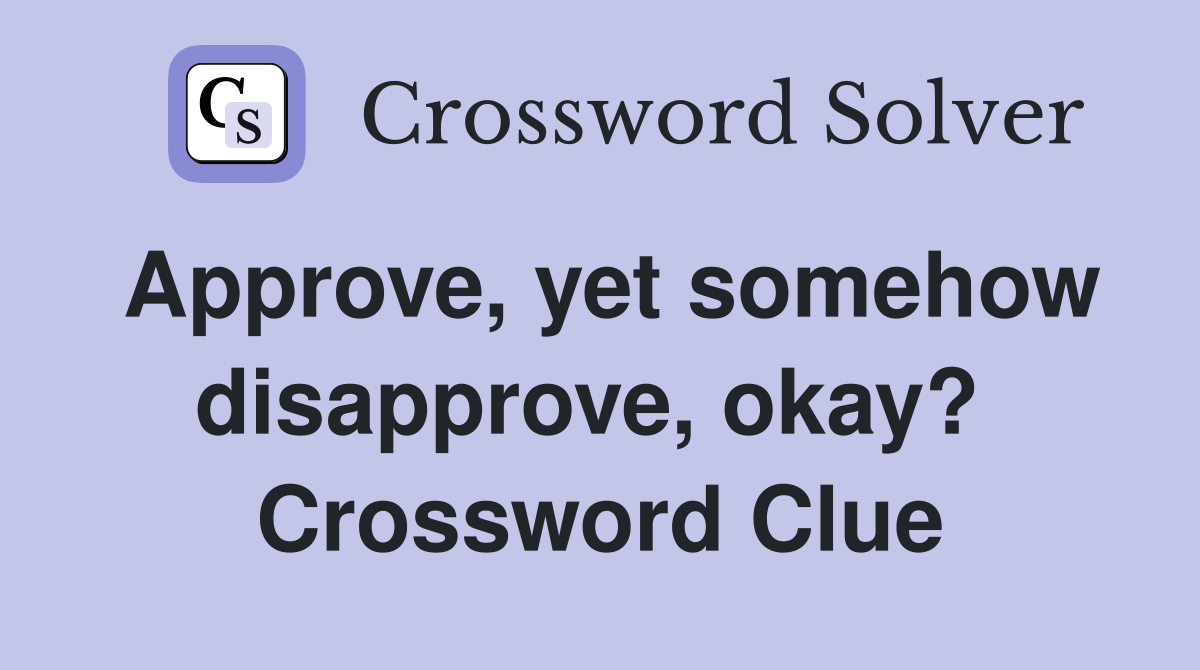 Approve, yet somehow disapprove, okay?  Crossword Clue