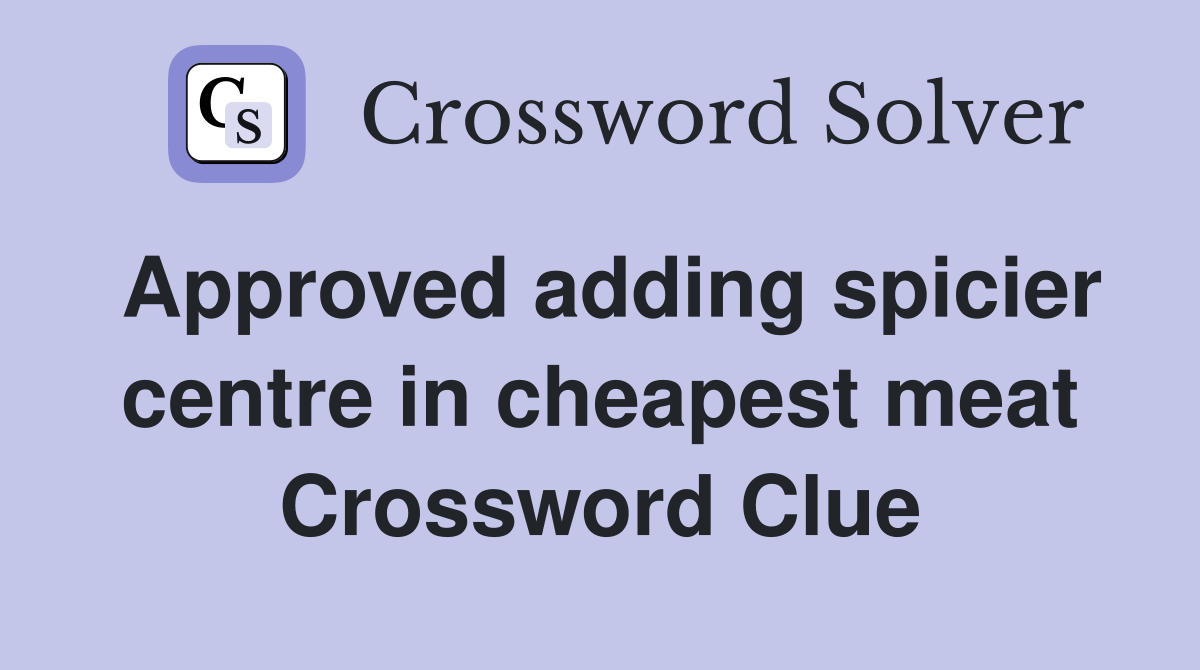 Approved adding spicier centre in cheapest meat Crossword Clue