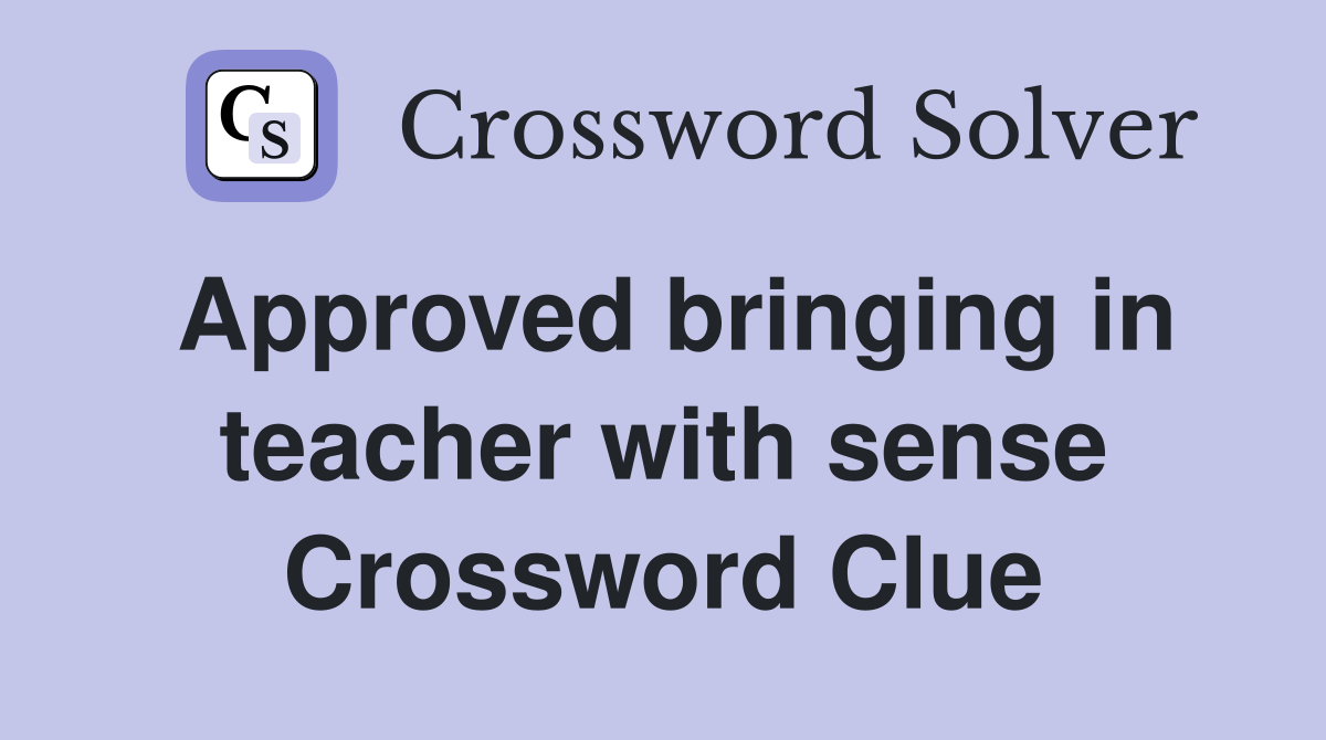 Approved bringing in teacher with sense Crossword Clue