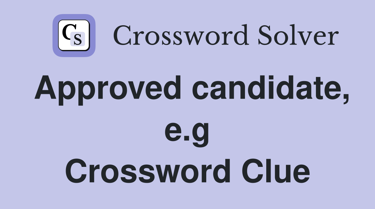 Approved candidate, e.g Crossword Clue