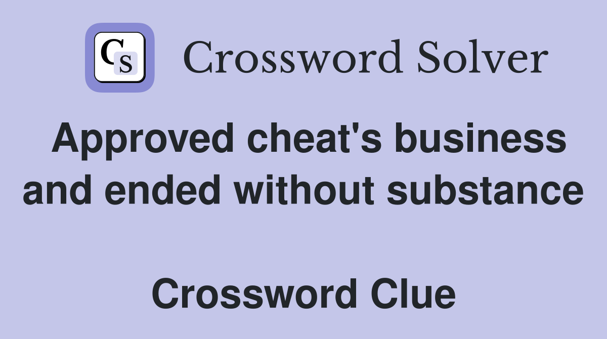 Approved cheat's business and ended without substance  Crossword Clue