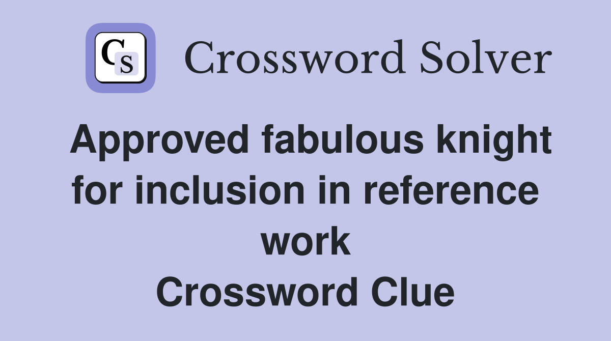 Approved fabulous knight for inclusion in reference work Crossword Clue