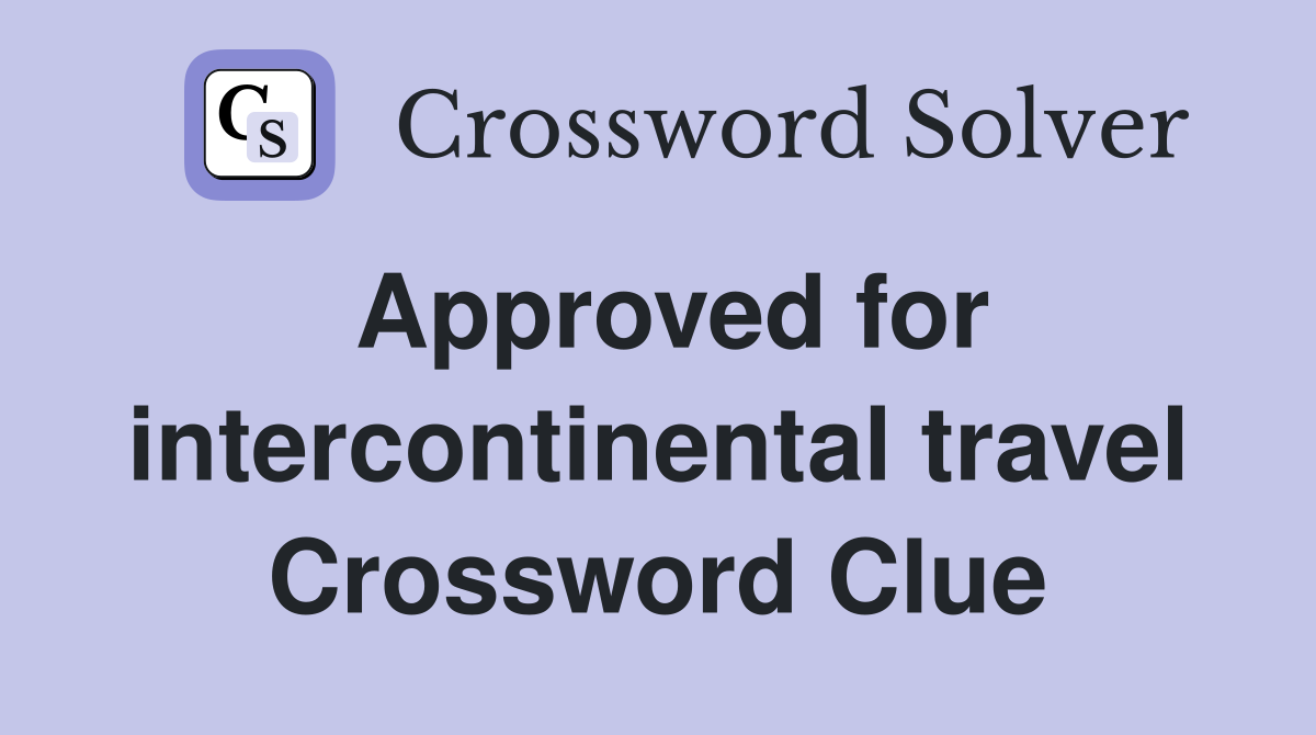 Approved for intercontinental travel Crossword Clue