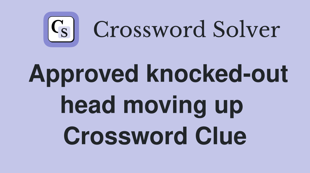 Approved knocked-out head moving up  Crossword Clue