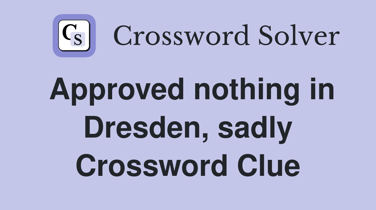 Approved nothing in Dresden, sadly Crossword Clue