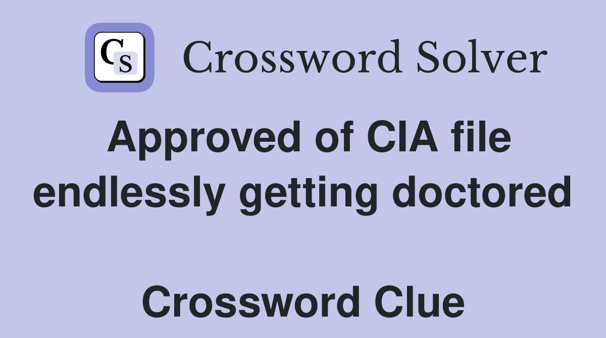 Approved of CIA file endlessly getting doctored  Crossword Clue