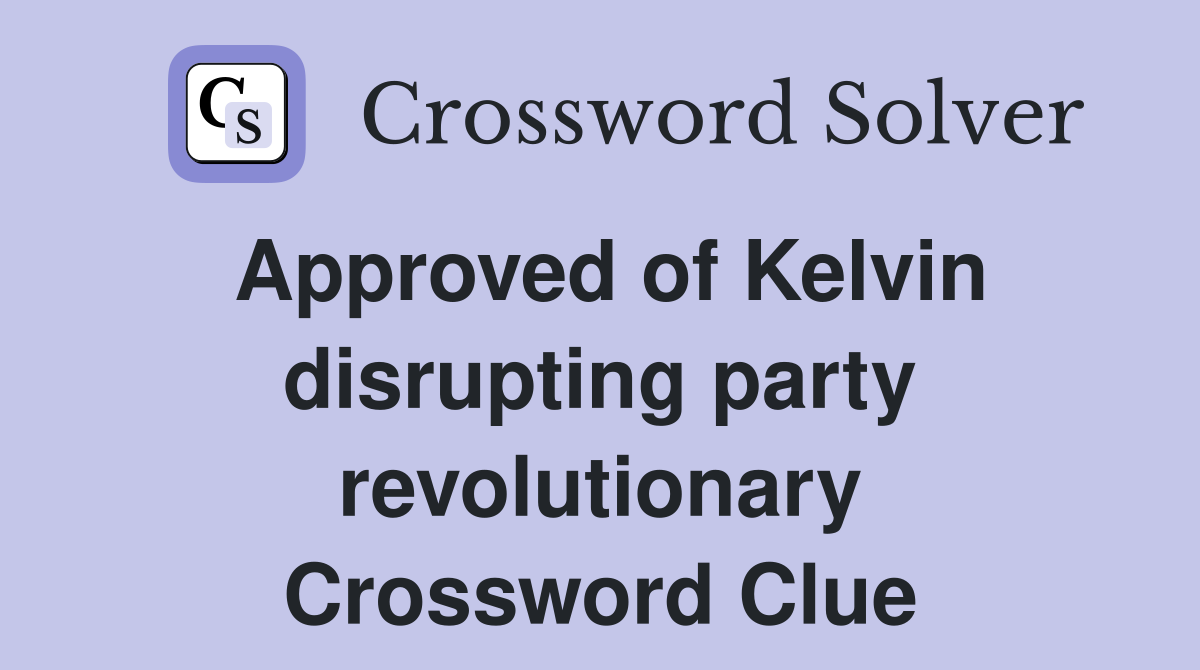Approved of Kelvin disrupting party revolutionary Crossword Clue