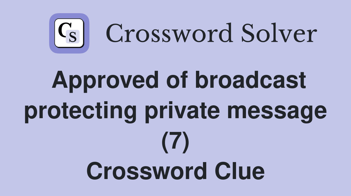 Approved of broadcast protecting private message (7) Crossword Clue