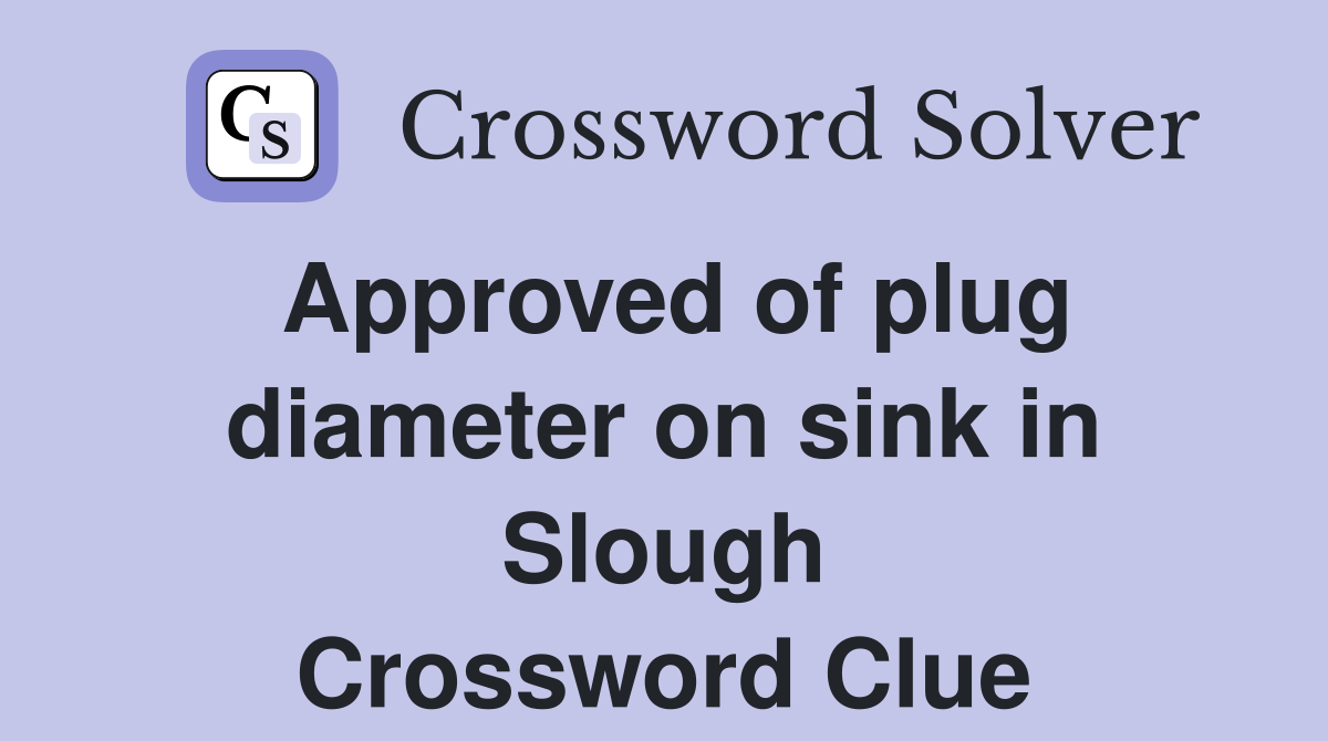 Approved of plug diameter on sink in Slough Crossword Clue