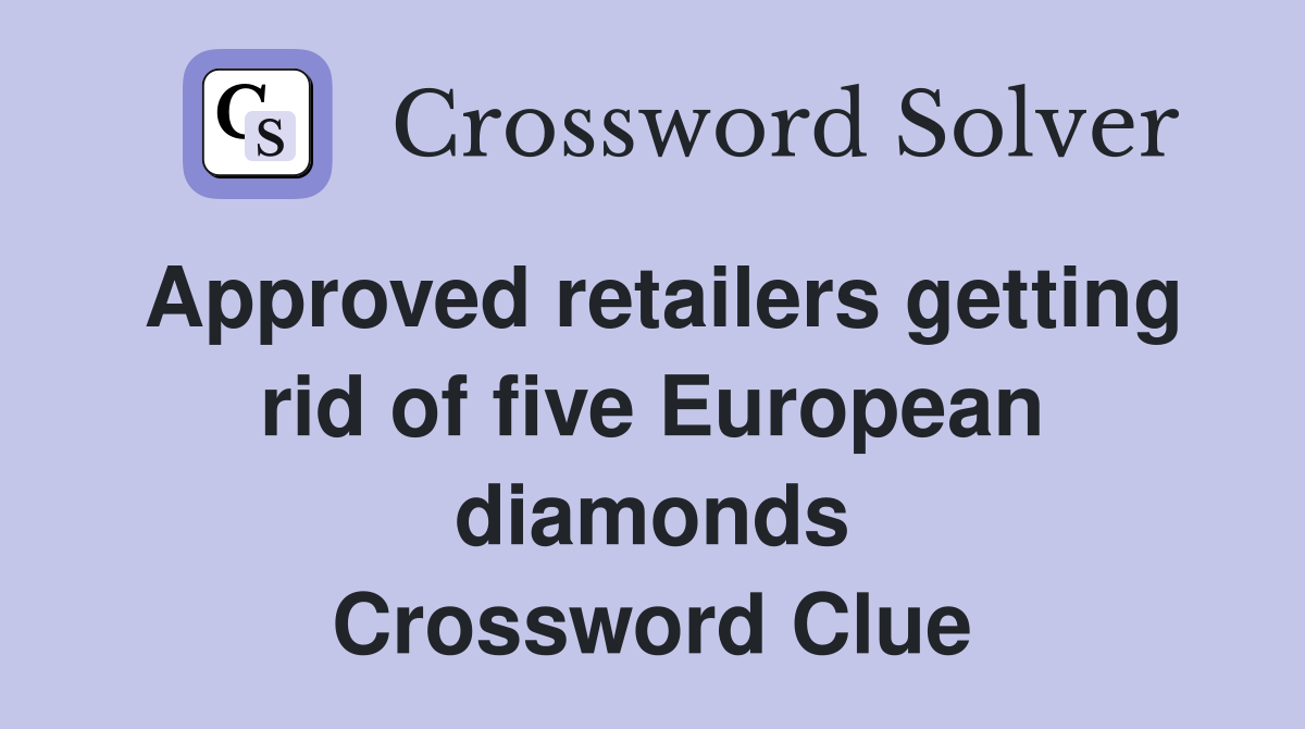 Approved retailers getting rid of five European diamonds Crossword Clue