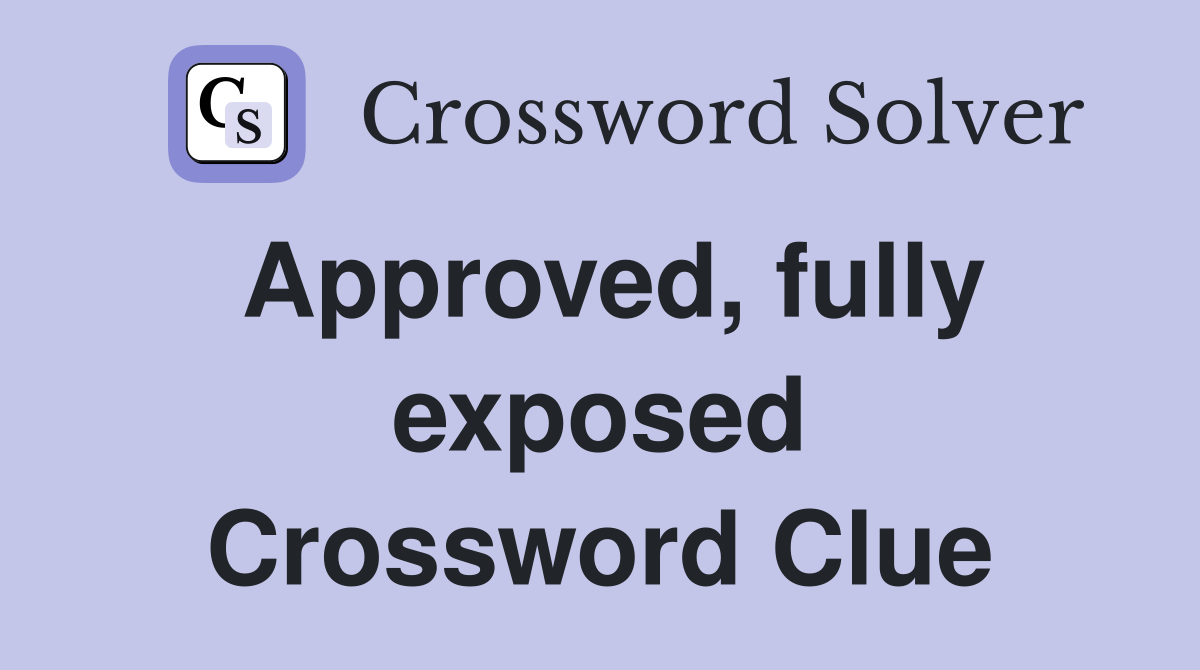 Approved, fully exposed Crossword Clue