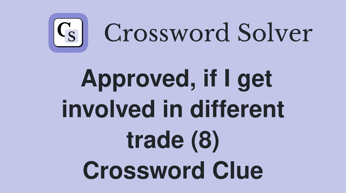 Approved, if I get involved in different trade (8) Crossword Clue