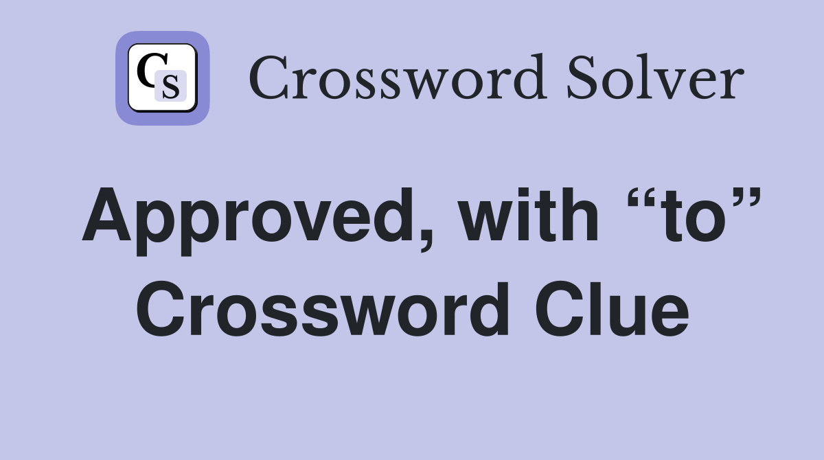 Approved, with “to” Crossword Clue