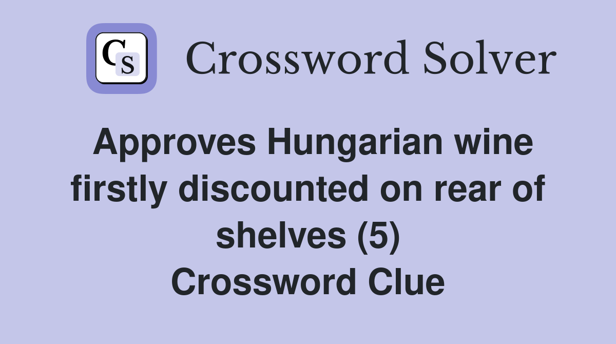 Approves Hungarian wine firstly discounted on rear of shelves (5) Crossword Clue