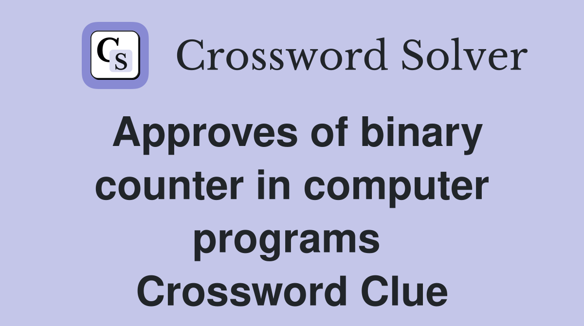 Approves of binary counter in computer programs  Crossword Clue