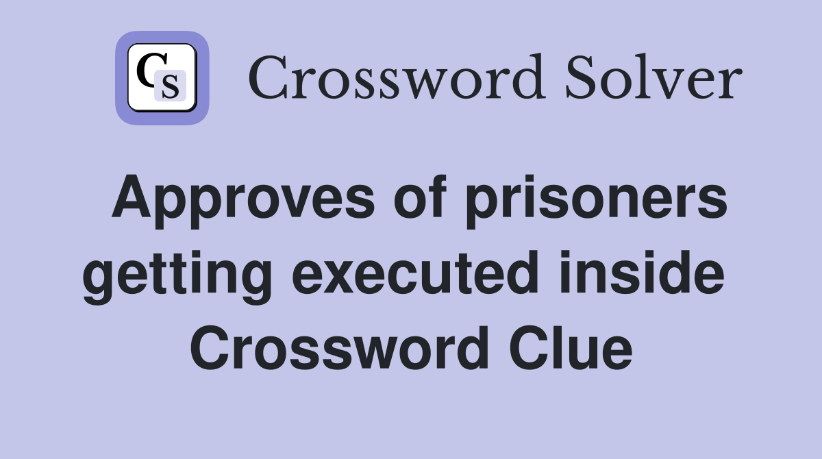 Approves of prisoners getting executed inside  Crossword Clue