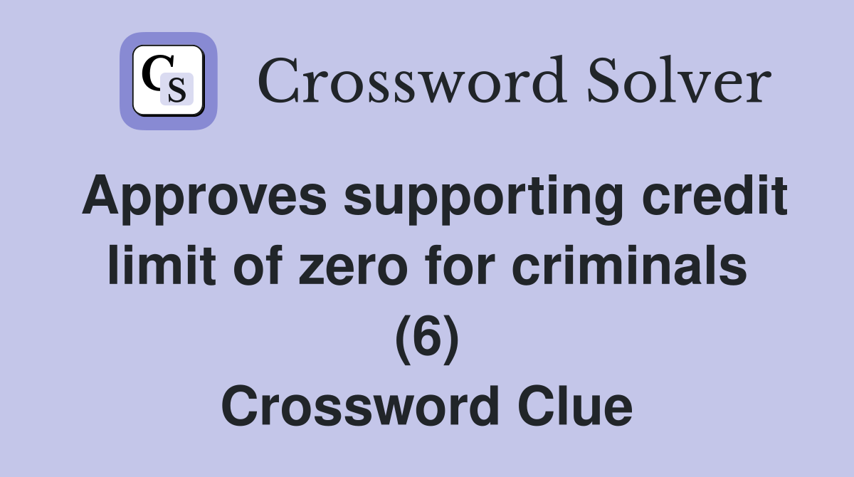 Approves supporting credit limit of zero for criminals (6) Crossword Clue
