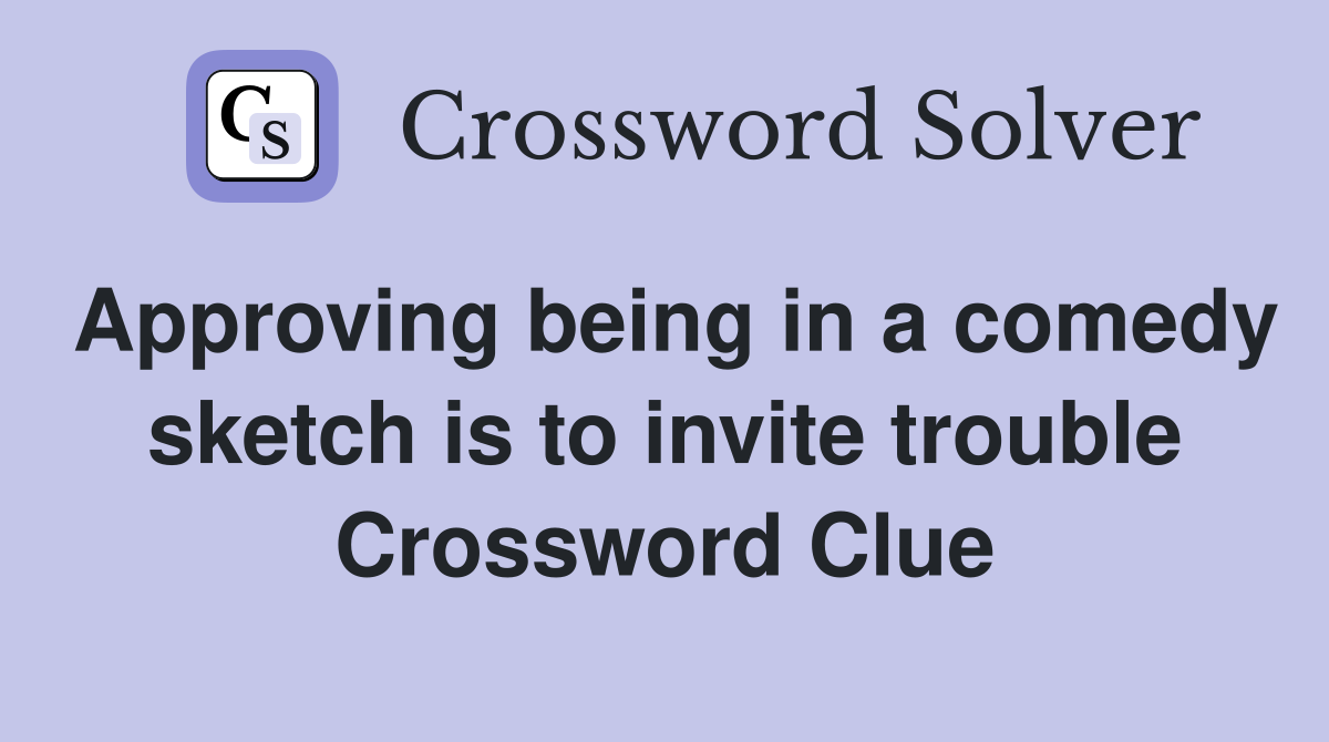 Approving being in a comedy sketch is to invite trouble Crossword Clue