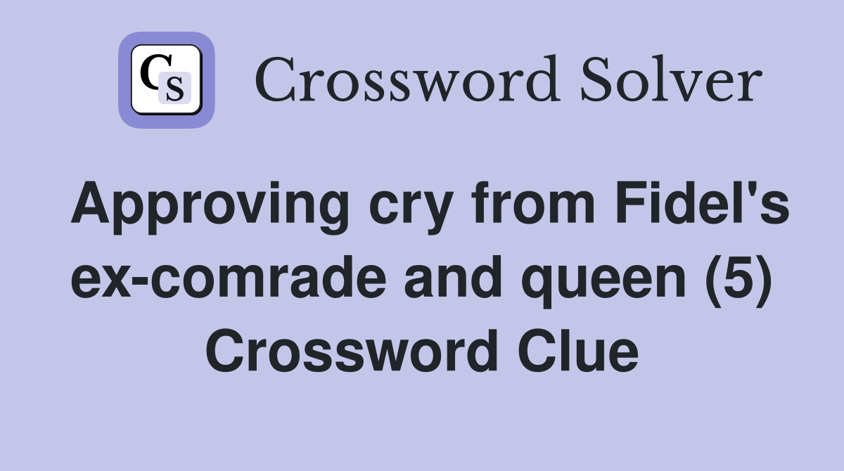 Approving cry from Fidel's ex-comrade and queen (5) Crossword Clue