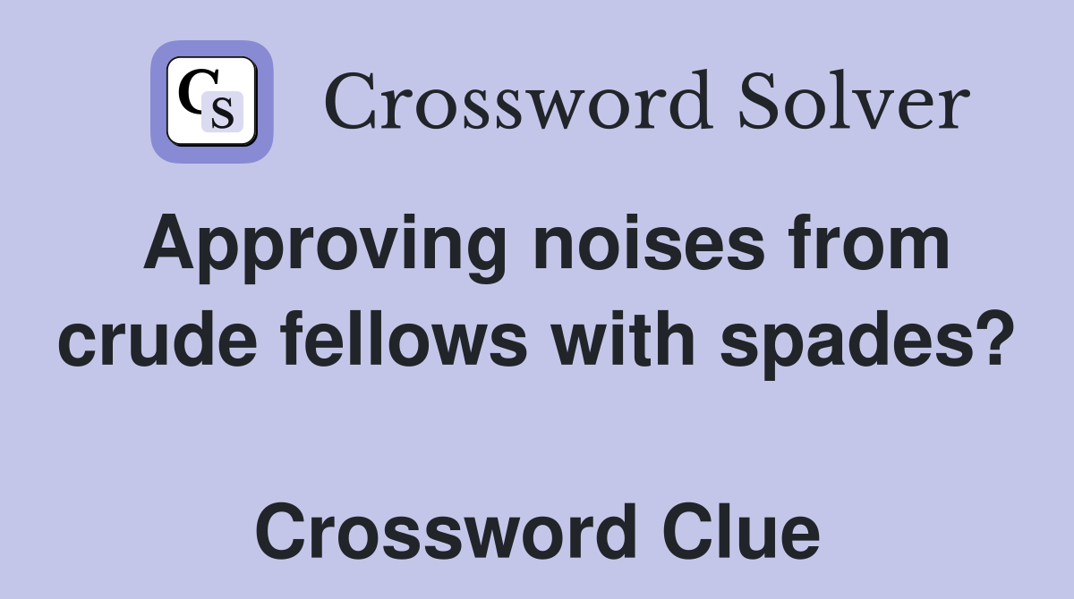 Approving noises from crude fellows with spades?  Crossword Clue