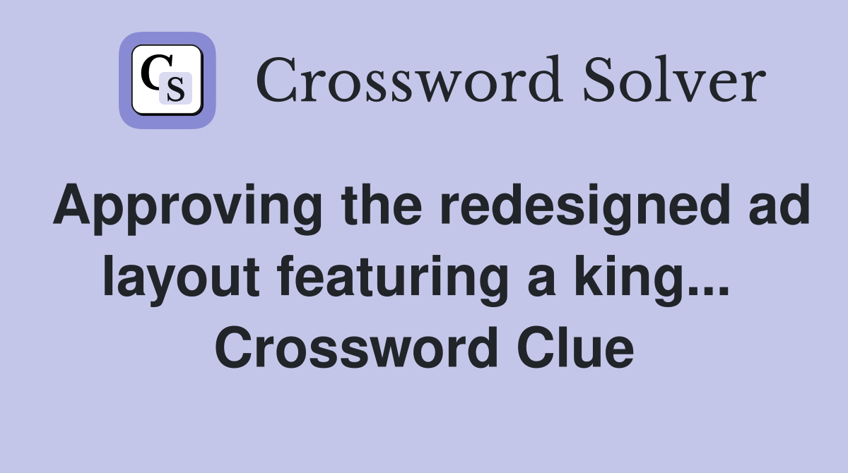 Approving the redesigned ad layout featuring a king...  Crossword Clue