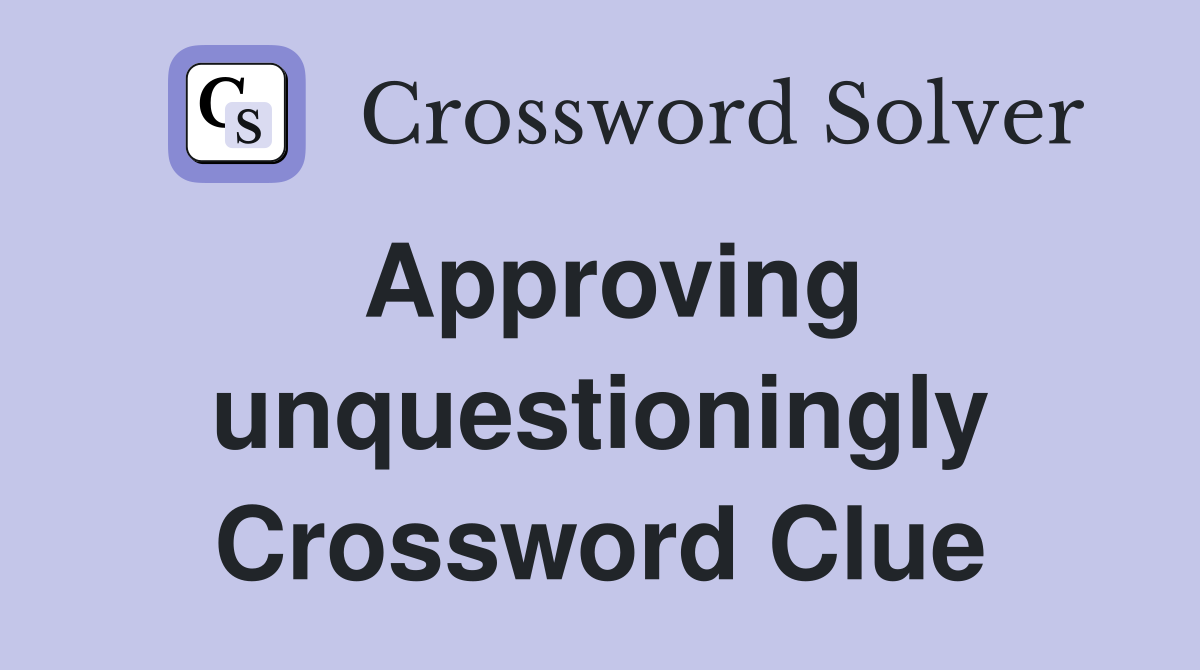 Approving unquestioningly Crossword Clue
