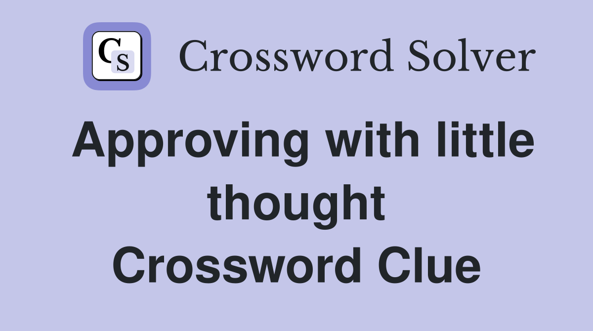 Approving with little thought Crossword Clue