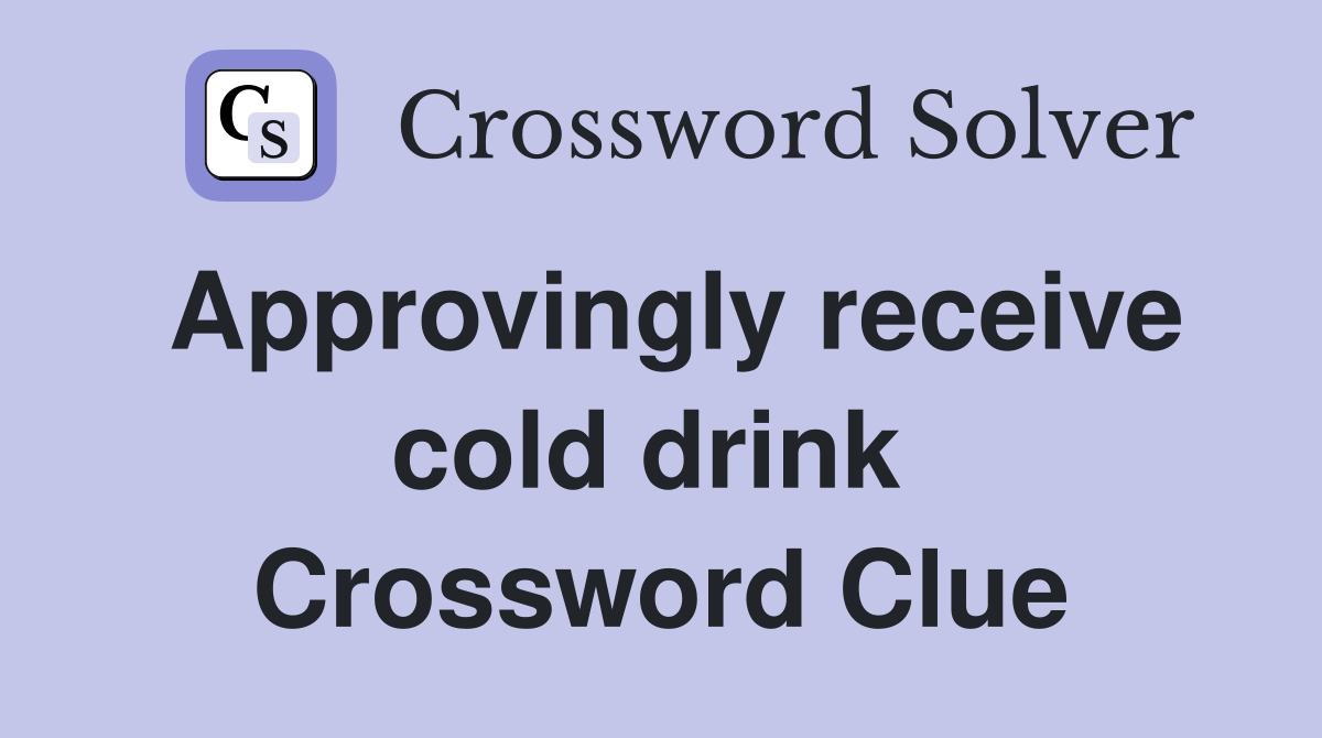 Approvingly receive cold drink  Crossword Clue
