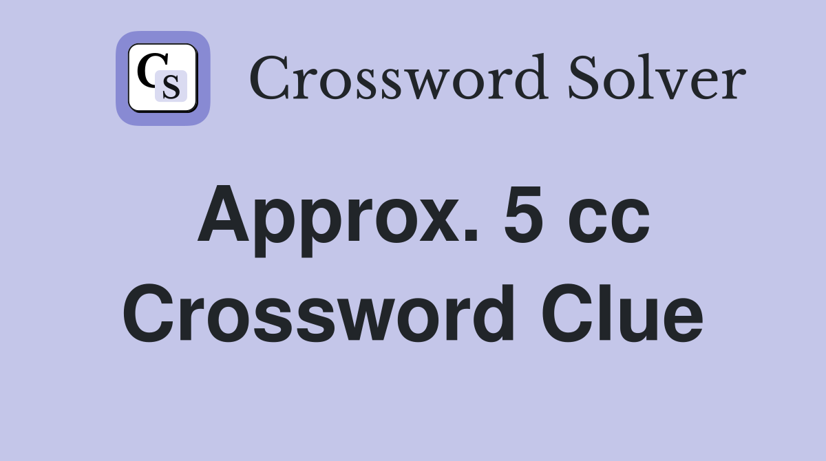 Approx. 5 cc Crossword Clue