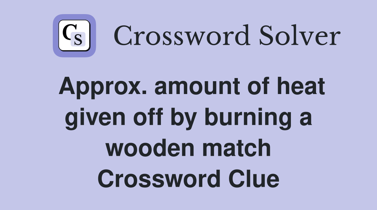 Approx. amount of heat given off by burning a wooden match Crossword Clue