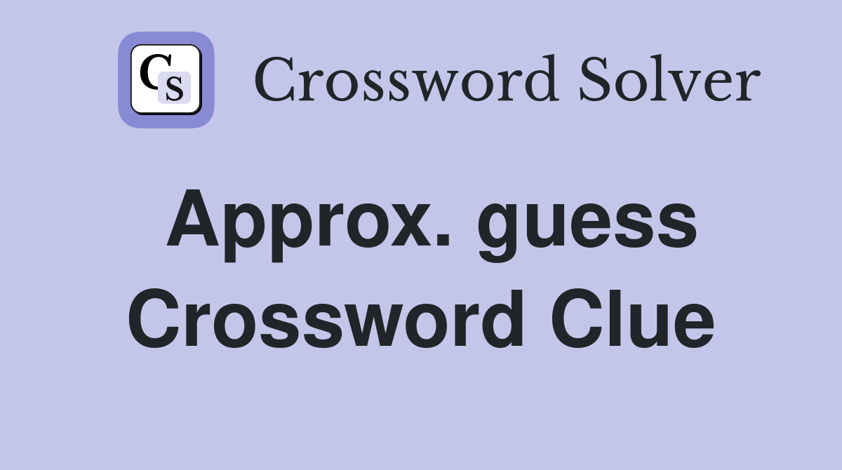 Approx. guess Crossword Clue