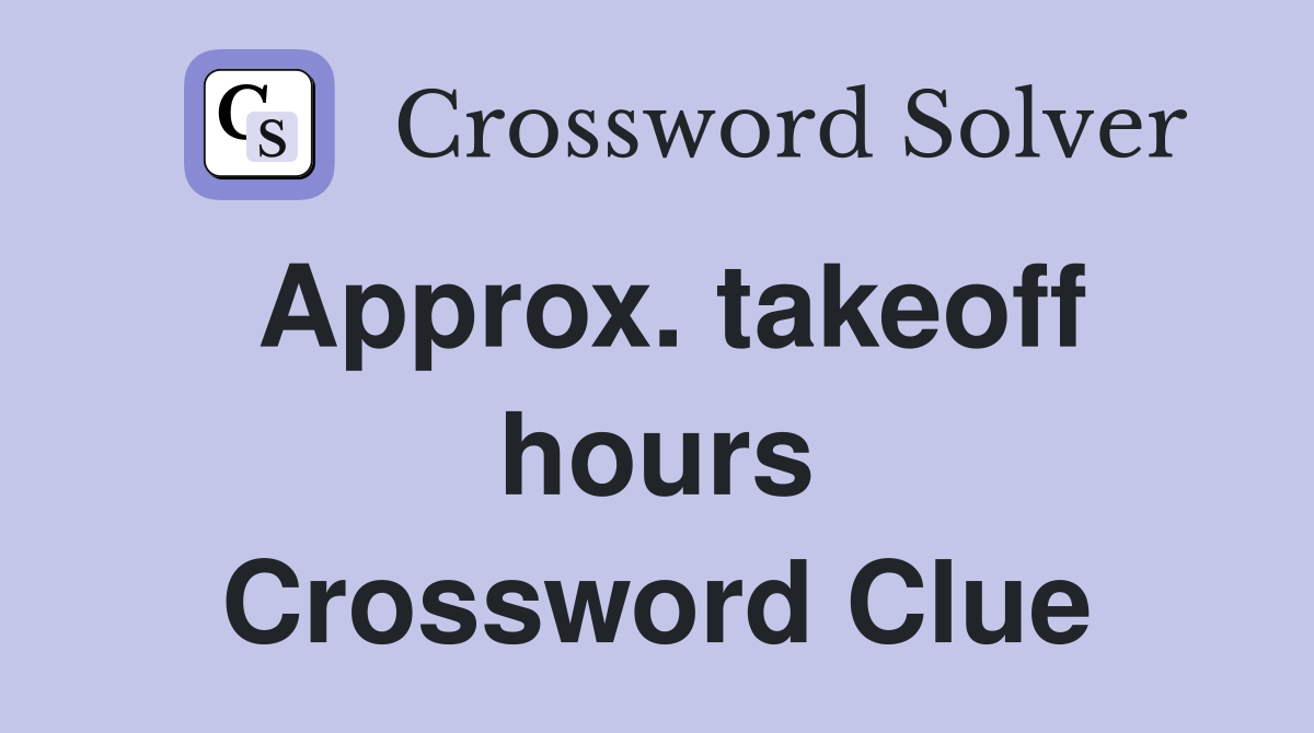 Approx. takeoff hours Crossword Clue
