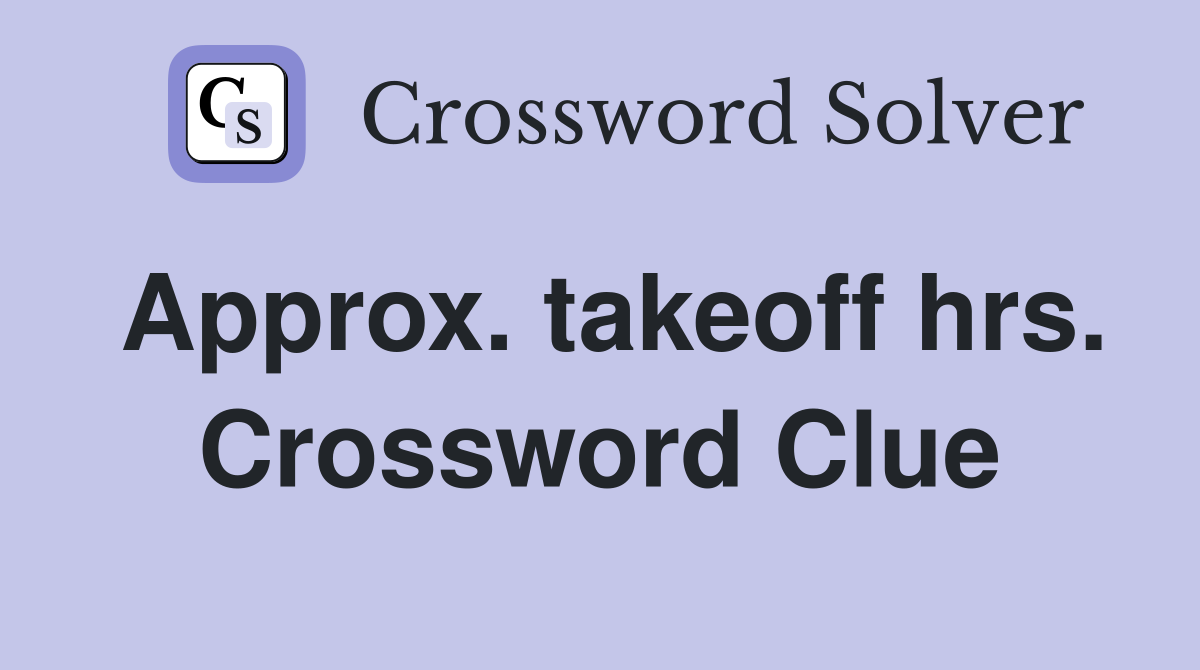 Approx. takeoff hrs. Crossword Clue