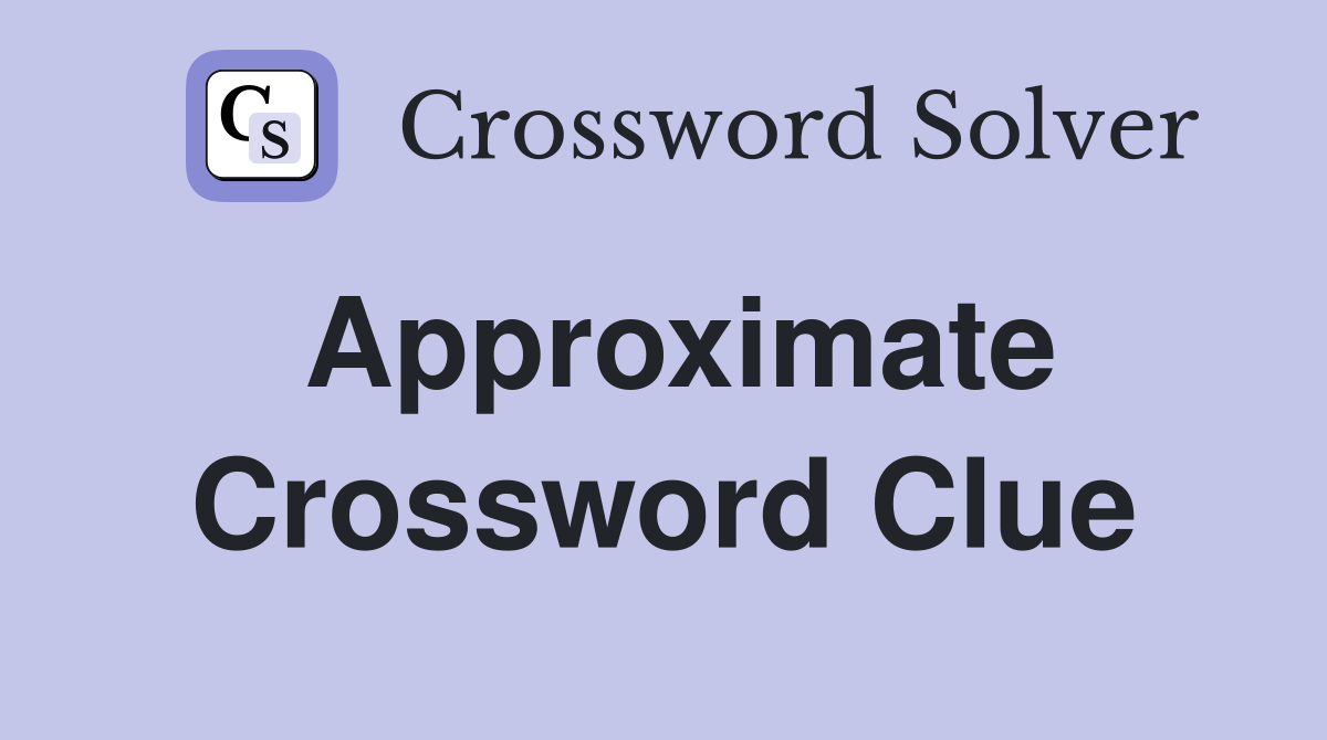 Approximate Crossword Clue