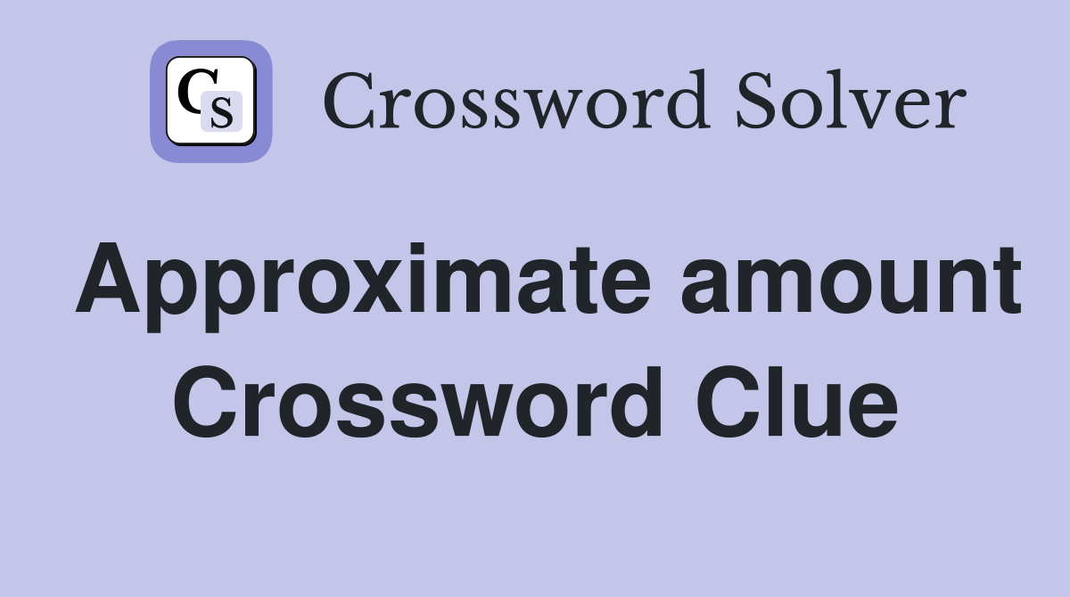 Approximate amount Crossword Clue