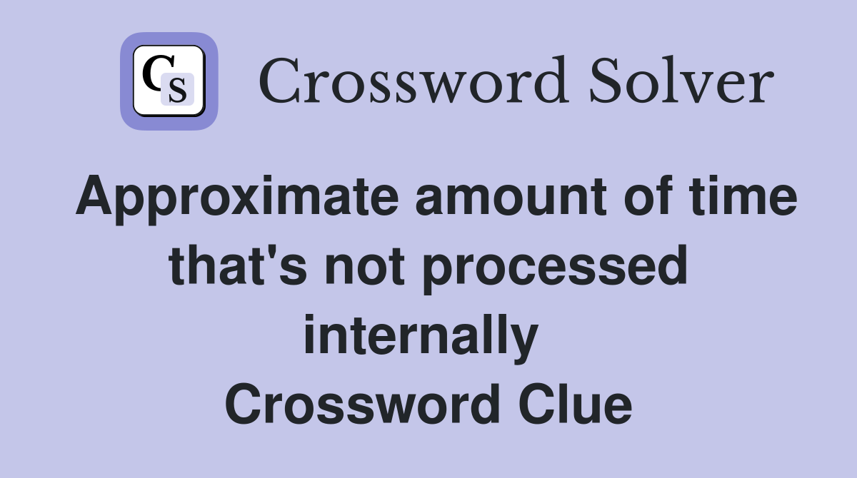 Approximate amount of time that's not processed internally  Crossword Clue