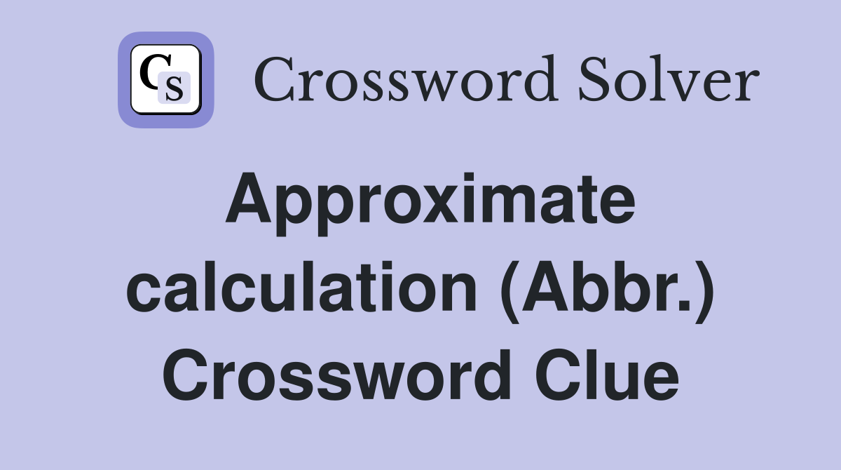 Approximate calculation (Abbr.) Crossword Clue