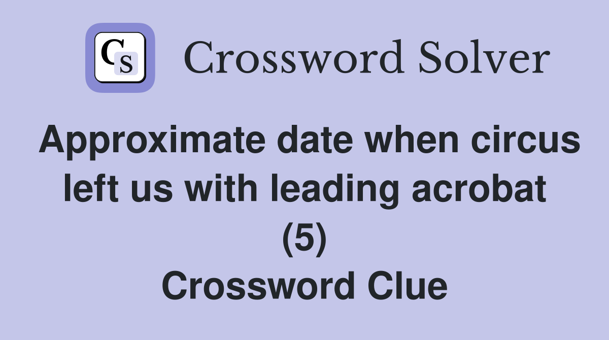 Approximate date when circus left us with leading acrobat (5) Crossword Clue