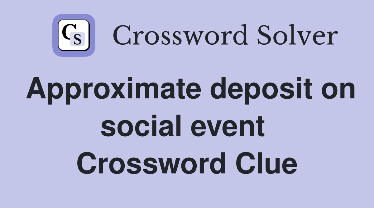 Approximate deposit on social event  Crossword Clue