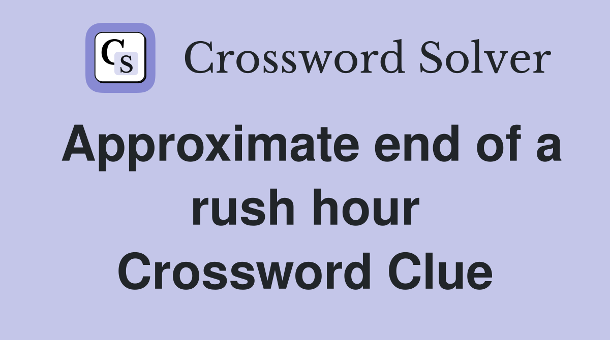 Approximate end of a rush hour Crossword Clue