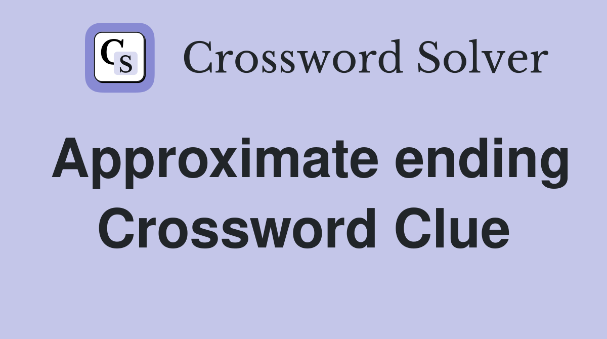 Approximate ending Crossword Clue
